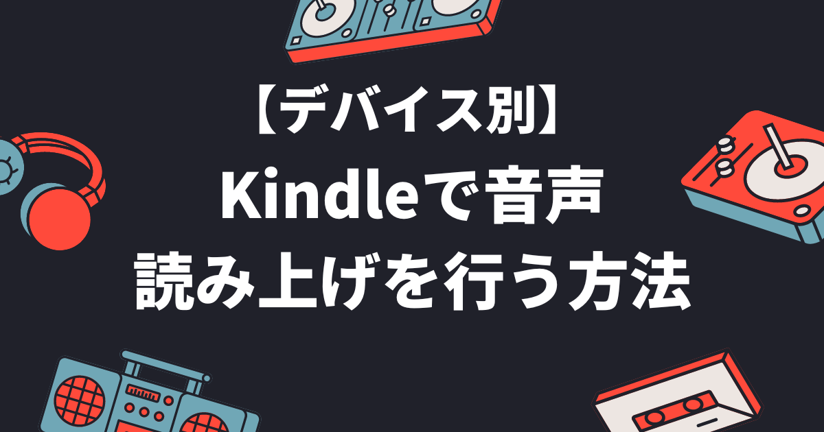 【デバイス別】Kindleで音声読み上げを行う方法