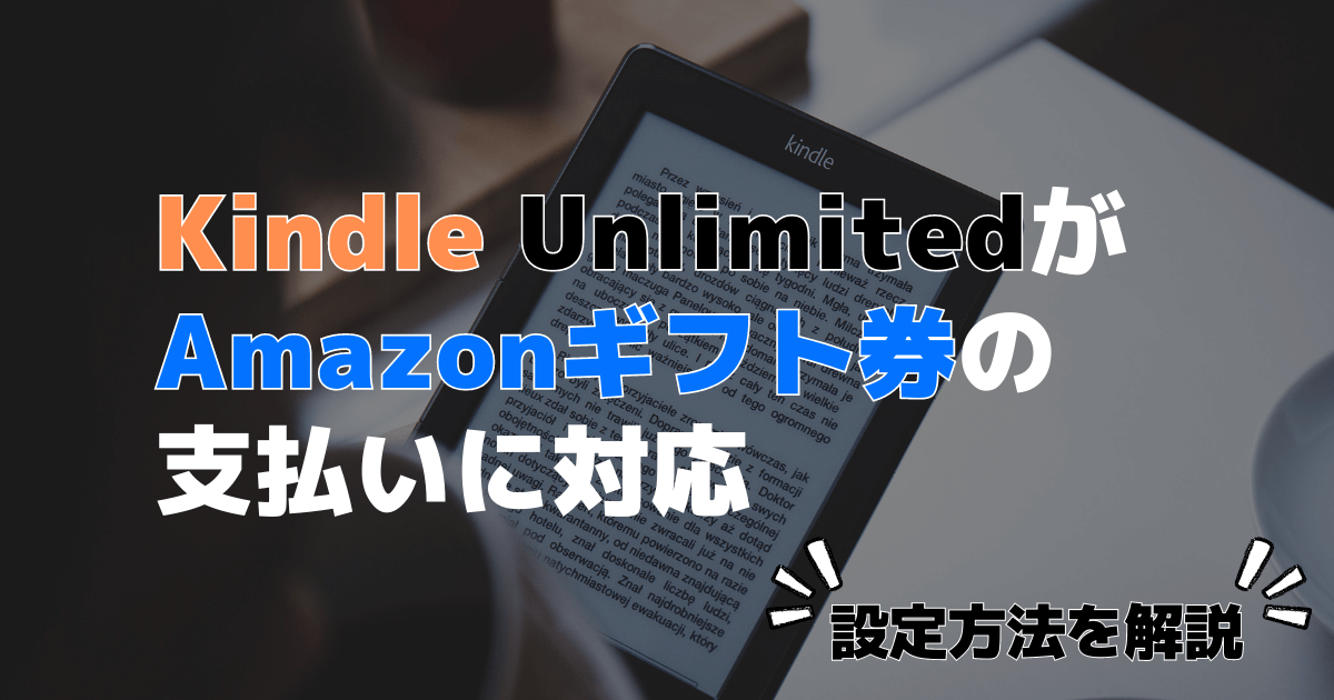 Kindle UnlimitedがついにAmazonギフト券で支払いできるように！【設定方法を解説】